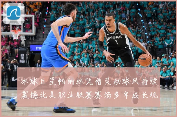 冰球巨星帕纳林凭借灵动球风持续震撼北美职业联赛赛场多年成长观察：最新赛事动态与深度分析