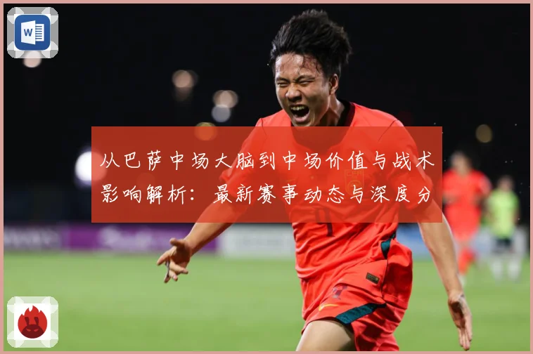 从巴萨中场大脑到中场价值与战术影响解析：最新赛事动态与深度分析