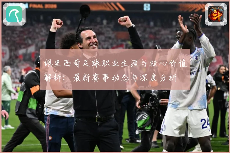佩里西奇足球职业生涯与核心价值解析：最新赛事动态与深度分析