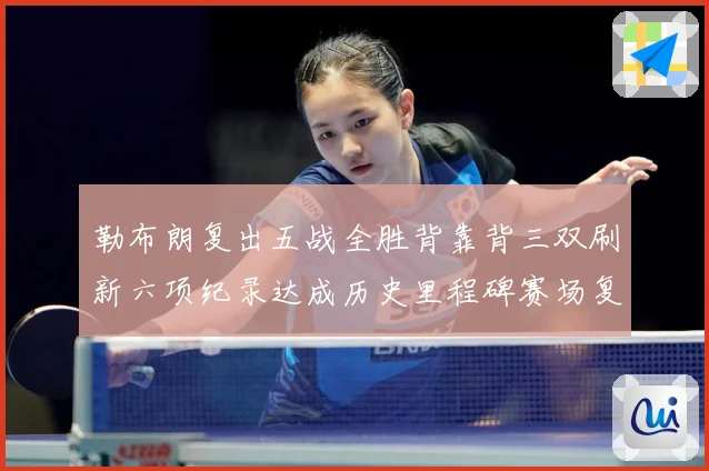 勒布朗复出五战全胜背靠背三双刷新六项纪录达成历史里程碑赛场复盘：最新赛事动态与深度分析