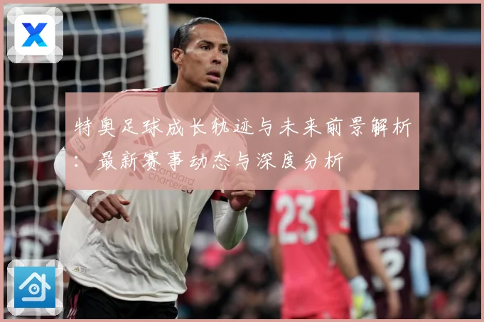 特奥足球成长轨迹与未来前景解析：最新赛事动态与深度分析