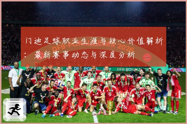 门迪足球职业生涯与核心价值解析：最新赛事动态与深度分析