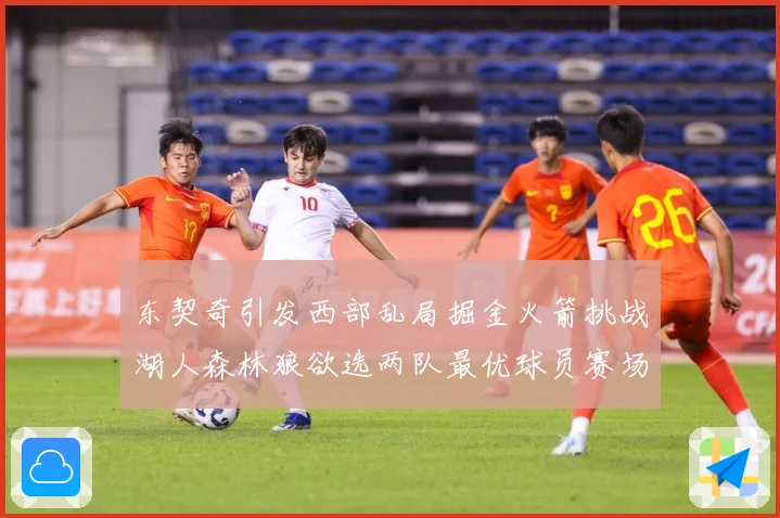 东契奇引发西部乱局掘金火箭挑战湖人森林狼欲选两队最优球员赛场复盘：最新赛事动态与深度分析