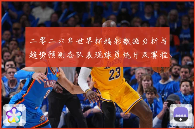 二零二六年世界杯精彩数据分析与趋势预测各队表现球员统计及赛程数据研判：最新赛事动态与深度分析