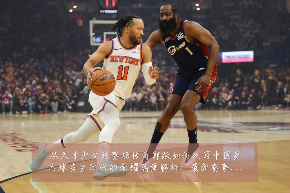 从天才少女到赛场传奇郭跃如何改写中国乒乓球黄金时代的荣耀篇章解析:最新赛事动态与深度分析