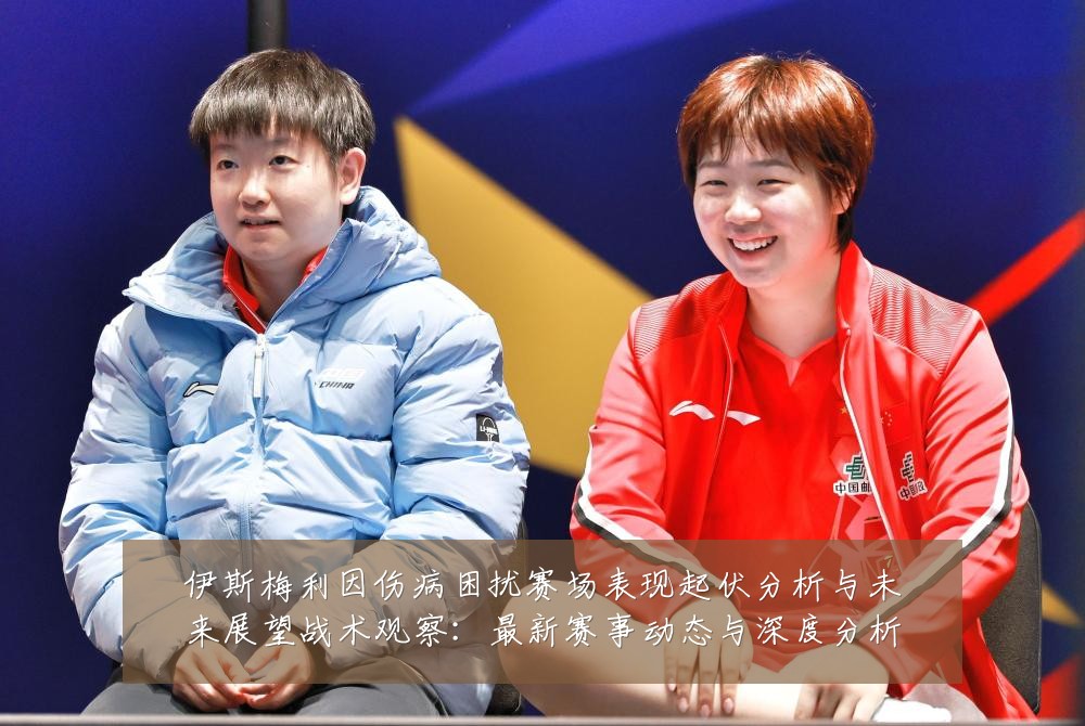伊斯梅利因伤病困扰赛场表现起伏分析与未来展望战术观察:最新赛事动态与深度分析