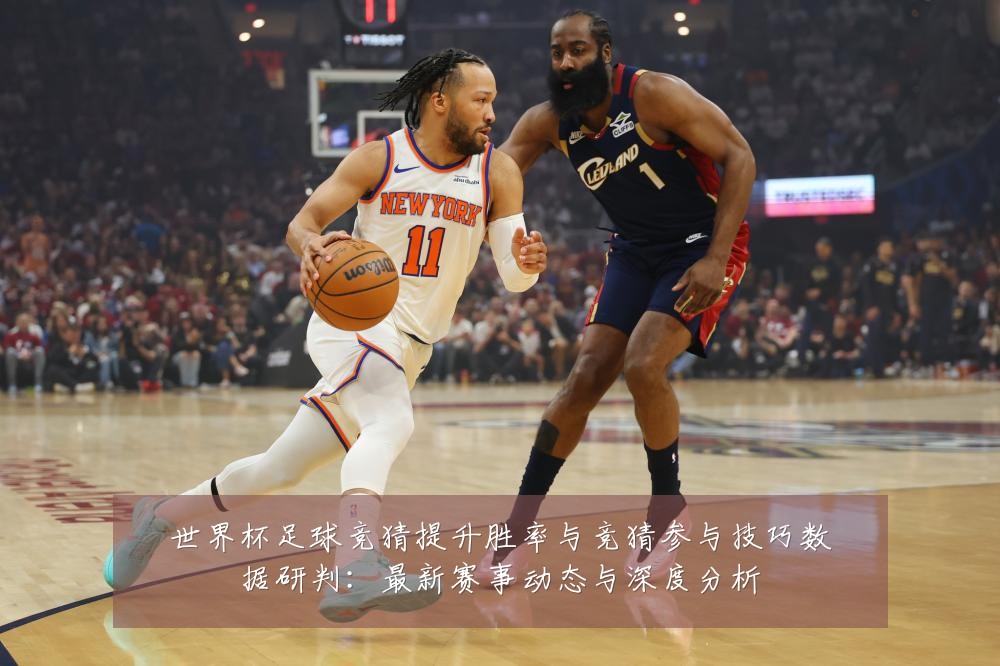 世界杯足球竞猜提升胜率与竞猜参与技巧数据研判：最新赛事动态与深度分析