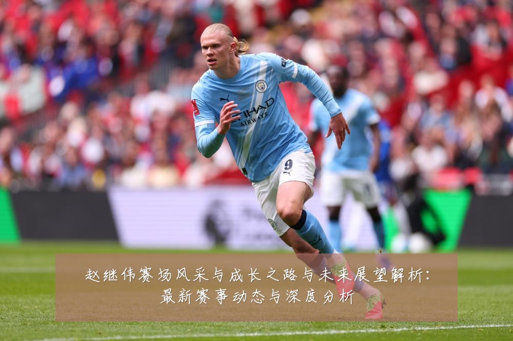 赵继伟赛场风采与成长之路与未来展望解析：最新赛事动态与深度分析