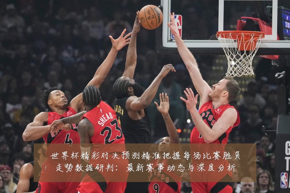 世界杯精彩对决预测精准把握每场比赛胜负走势数据研判:最新赛事动态与深度分析